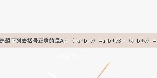 单选题下列去括号正确的是A.+（-a+b-c）=a-b+cB.-（a-b+c）=-a-