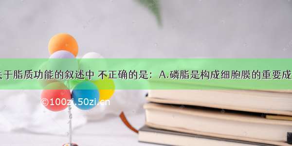 单选题下列关于脂质功能的叙述中 不正确的是：A.磷脂是构成细胞膜的重要成分B.维生素D