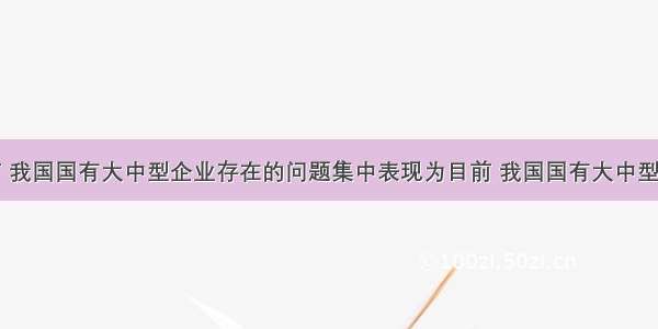 单选题目前 我国国有大中型企业存在的问题集中表现为目前 我国国有大中型企业存在的