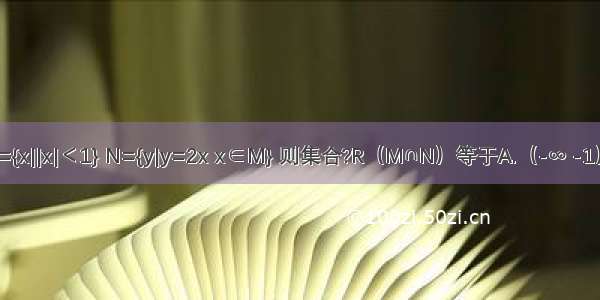设集合M={x||x|＜1} N={y|y=2x x∈M} 则集合?R（M∩N）等于A.（-∞ -1）B.（-l 1