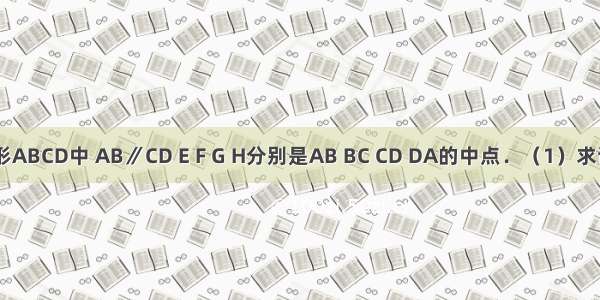 如图 梯形ABCD中 AB∥CD E F G H分别是AB BC CD DA的中点．（1）求证：四边