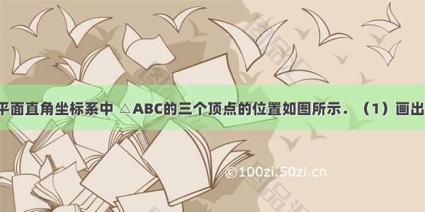 如图 已知在平面直角坐标系中 △ABC的三个顶点的位置如图所示．（1）画出△ABC关于y