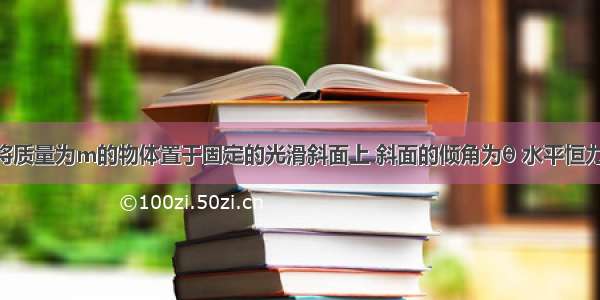 如图所示 将质量为m的物体置于固定的光滑斜面上 斜面的倾角为θ 水平恒力F作用在物