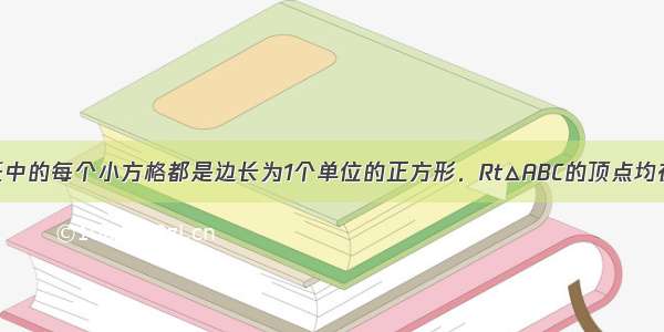 如图 方格纸中的每个小方格都是边长为1个单位的正方形．Rt△ABC的顶点均在格点上 建