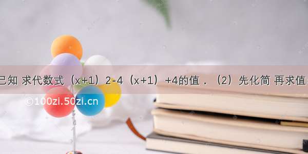 （1）已知 求代数式（x+1）2-4（x+1）+4的值．（2）先化简 再求值： 其中．