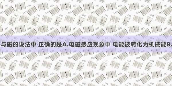 下列关于电与磁的说法中 正确的是A.电磁感应现象中 电能被转化为机械能B.导体在磁场