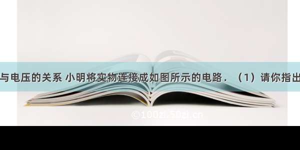 为探究电流与电压的关系 小明将实物连接成如图所示的电路．（1）请你指出图中连接的