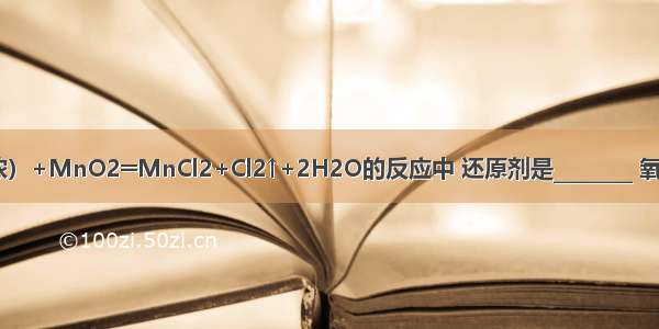在??4HCl（浓）+MnO2═MnCl2+Cl2↑+2H2O的反应中 还原剂是________ 氧化剂是_______