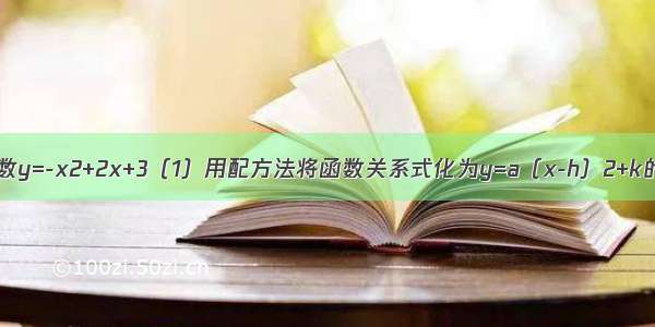 已知：二次函数y=-x2+2x+3（1）用配方法将函数关系式化为y=a（x-h）2+k的形式 并指出