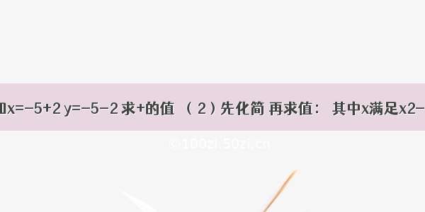 （1）已知x=-5+2 y=-5-2 求+的值．（2）先化简 再求值： 其中x满足x2-3x+2=0．