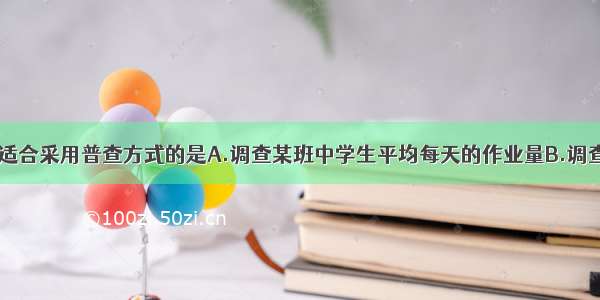 下列调查中 适合采用普查方式的是A.调查某班中学生平均每天的作业量B.调查一批新型节