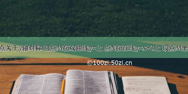 已知M N两点关于y轴对称 且点M在双曲线y=上 点N在直线y=x+3上 设点M坐标为（a b