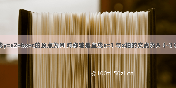 如图 抛物线y=x2+bx+c的顶点为M 对称轴是直线x=1 与x轴的交点为A（-3 0）和B．将