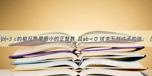 已知|a|=2 |b|=3 c的相反数是最小的正整数 且ab＜0 试求下列式子的值：（1）a-b-c