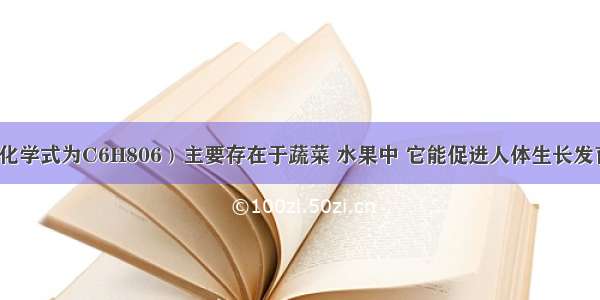 维生素C（化学式为C6H806）主要存在于蔬菜 水果中 它能促进人体生长发育 增强人体