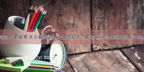 一个不透明的盒子里装有大小相同的3个白球和3个黑球 从中随机摸出两个球：（1）求这2