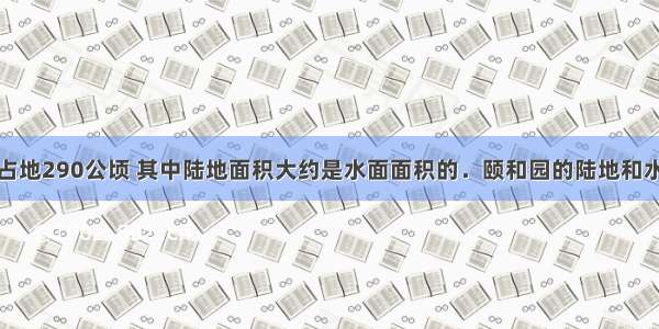 北京颐和园占地290公顷 其中陆地面积大约是水面面积的．颐和园的陆地和水面大约各有