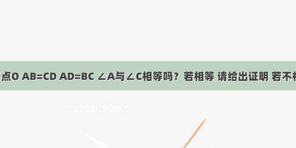 如图 AD BC交于点O AB=CD AD=BC ∠A与∠C相等吗？若相等 请给出证明 若不相等 则说明理由．