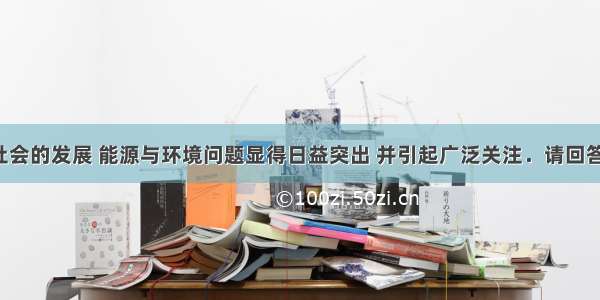 随着人类社会的发展 能源与环境问题显得日益突出 并引起广泛关注．请回答下列问题：