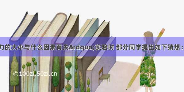 在探究“浮力的大小与什么因素有关”实验时 部分同学提出如下猜想：浮力可能与物体的