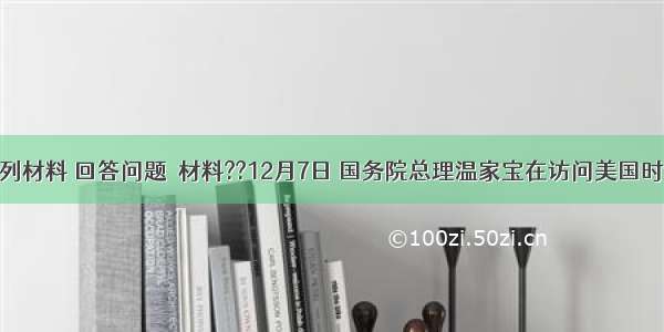 阅读下列材料 回答问题．材料??12月7日 国务院总理温家宝在访问美国时会见华