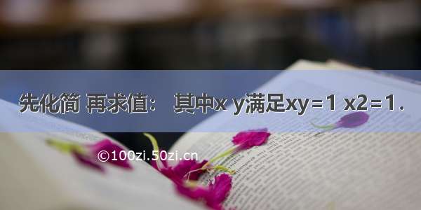 先化简 再求值： 其中x y满足xy=1 x2=1．