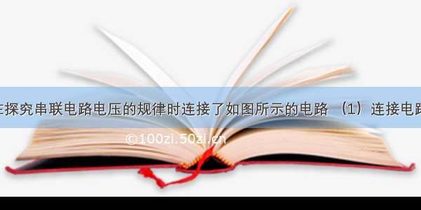 瑞瑞同学在探究串联电路电压的规律时连接了如图所示的电路 （1）连接电路时 开关必