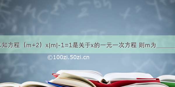 已知方程（m+2）x|m|-1=1是关于x的一元一次方程 则m为________．