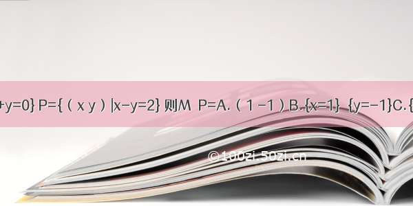 若集合M={（x y）|x+y=0} P={（x y）|x-y=2} 则M∩P=A.（1 -1）B.{x=1}∪{y=-1}C.{1 -1}D.{（1 -1）}