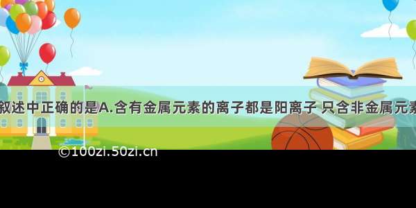 单选题下列叙述中正确的是A.含有金属元素的离子都是阳离子 只含非金属元素的离子都是