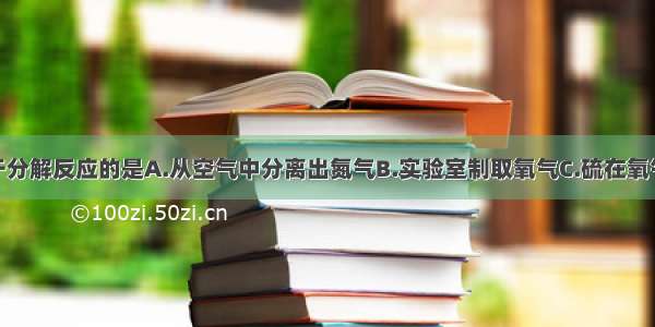 下列变化属于分解反应的是A.从空气中分离出氮气B.实验室制取氧气C.硫在氧气中燃烧D.蒸