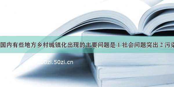 单选题目前 国内有些地方乡村城镇化出现的主要问题是①社会问题突出②污染严重③配套