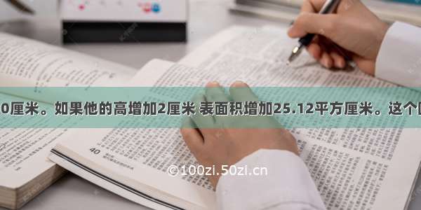 一个圆柱高10厘米。如果他的高增加2厘米 表面积增加25.12平方厘米。这个圆柱的底面积