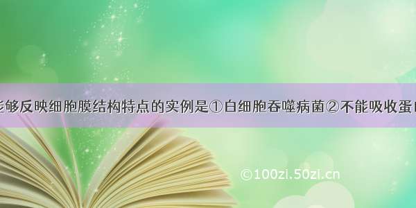 单选题下列能够反映细胞膜结构特点的实例是①白细胞吞噬病菌②不能吸收蛋白质③变形虫