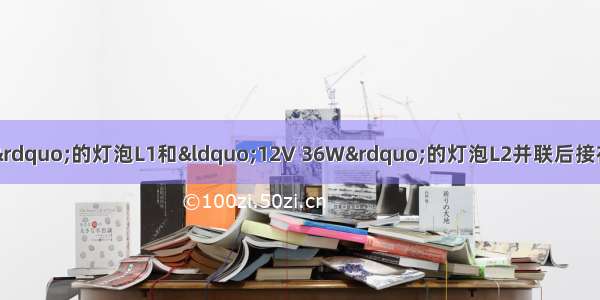 把标有“8V 16W”的灯泡L1和“12V 36W”的灯泡L2并联后接在电源两端 其中一只灯泡