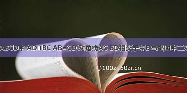 如图 在梯形ABCD中 AD∥BC AB=CD 对角线AC BD相交于点E 写出图中二对你认为全等