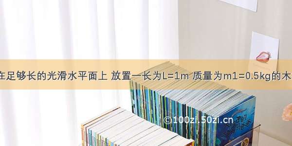 如图所示 在足够长的光滑水平面上 放置一长为L=1m 质量为m1=0.5kg的木板A 一质量