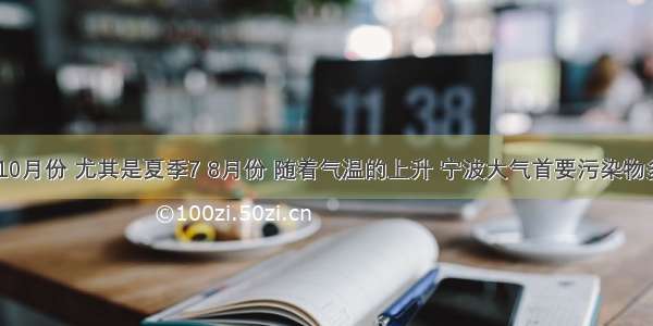 每年4到10月份 尤其是夏季7 8月份 随着气温的上升 宁波大气首要污染物多为臭氧 