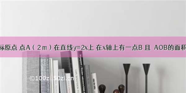 已知O是坐标原点 点A（2 m）在直线y=2x上 在x轴上有一点B 且△AOB的面积是8 则AB