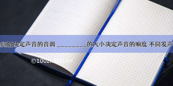 ________的高低决定声音的音调 ________的大小决定声音的响度 不同发声体的材料 结