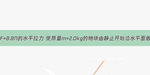 如图所示 用F=8.8N的水平拉力 使质量m=2.0kg的物块由静止开始沿水平面做匀加速直线