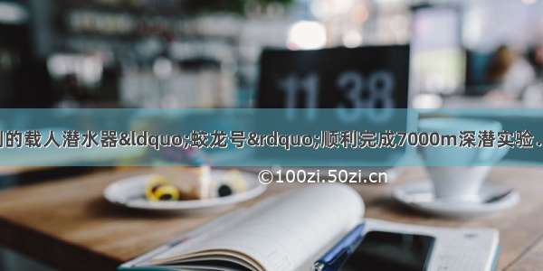 6月我国自主研制的载人潜水器“蛟龙号”顺利完成7000m深潜实验．深潜器下潜的过