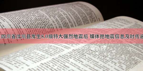 5月12日四川省汶川县发生8.0级特大强烈地震后 媒体把地震信息及时传遍全世界 