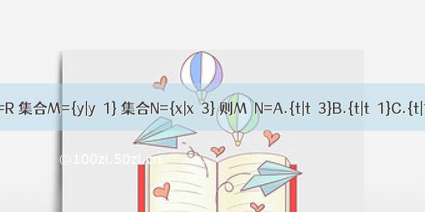 已知集合U=R 集合M={y|y≥1} 集合N={x|x＜3} 则M∩N=A.{t|t＜3}B.{t|t≥1}C.{t|1≤t＜3}D.?