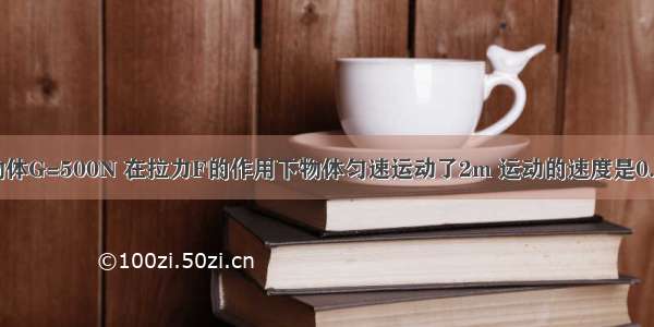 如图所示 物体G=500N 在拉力F的作用下物体匀速运动了2m 运动的速度是0.2m/s．若拉