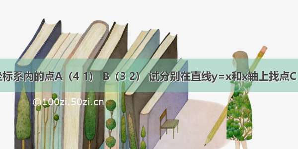 已知直角坐标系内的点A（4 1） B（3 2） 试分别在直线y=x和x轴上找点C D使得四边