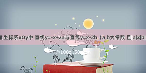 在平面直角坐标系xOy中 直线y=-x+2a与直线y=x-2b（a b为常数 且|a|≠|b|）交于点P