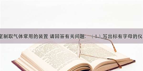 如图为实验室制取气体常用的装置 请回答有关问题．（1）写出标有字母的仪器名称：a__