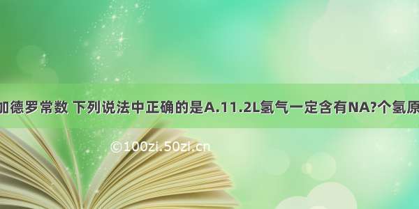 设NA为阿伏加德罗常数 下列说法中正确的是A.11.2L氢气一定含有NA?个氢原子B.18g水含