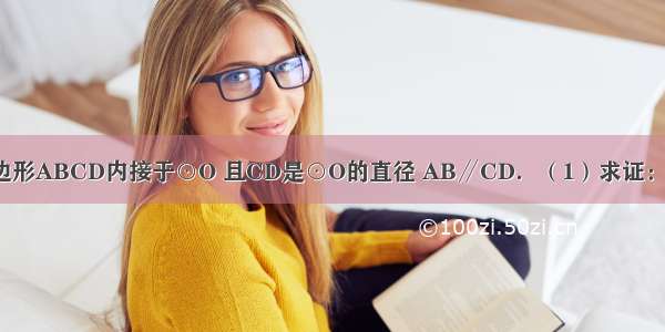 已知 如图 四边形ABCD内接于⊙O 且CD是⊙O的直径 AB∥CD．（1）求证：AD=BC；（2